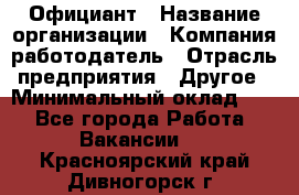 Официант › Название организации ­ Компания-работодатель › Отрасль предприятия ­ Другое › Минимальный оклад ­ 1 - Все города Работа » Вакансии   . Красноярский край,Дивногорск г.